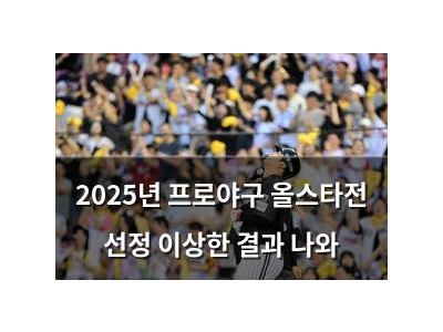 2025년 프로야구 올스타전 선정 이상한 결과 나와