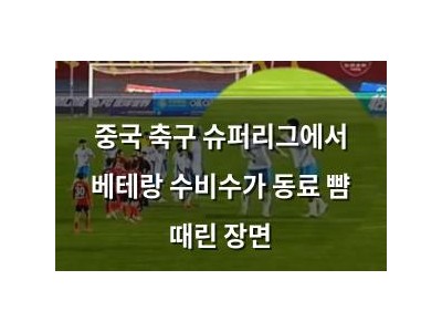 중국 축구 슈퍼리그에서 베테랑 수비수가 동료 뺨 때린 장면