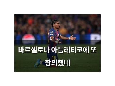 바르셀로나 아틀레티코에 또 항의했네
