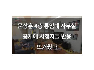 문상훈 4층 통임대 사무실 공개에 시청자들 반응 뜨거웠다